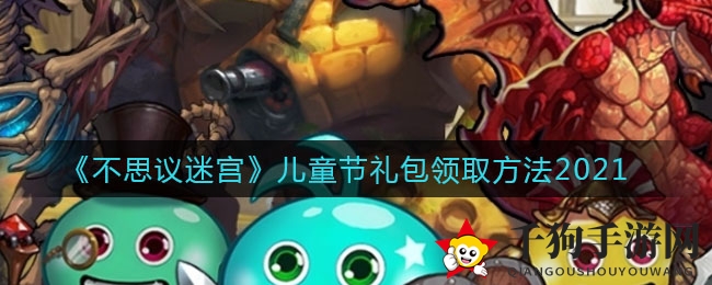 解密《不思议迷宫》儿童节惊喜礼包，抢鲜解锁快乐攻略