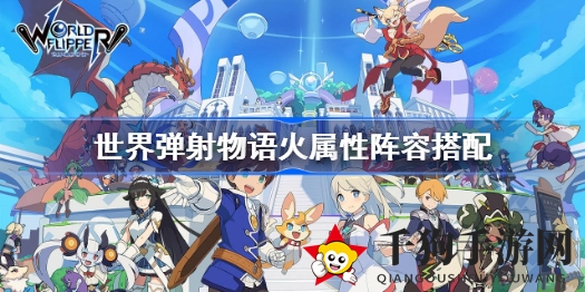 《世界弹射物语》火系阵容攻略：揭秘高效火系搭配技巧，打造强力战队