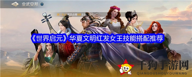 《世界启元》华夏文明红发女王技能搭配攻略