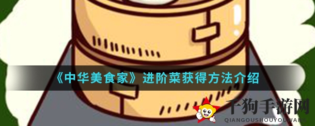 《中华美食家》手游揭秘：轻松晋升高级厨师，进阶菜获取攻略大公开
