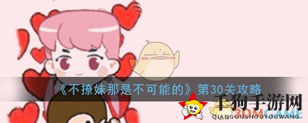 解锁情感挑战，揭秘《不撩妹那是不可能的》第30关通关秘籍