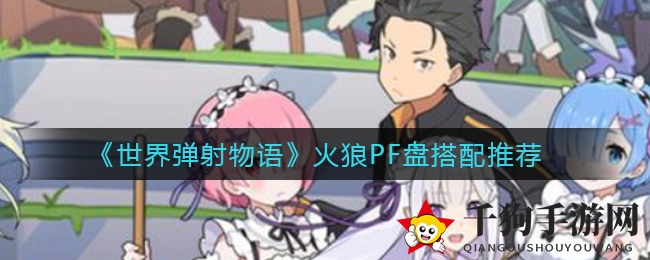 《世界弹射物语》火狼PF盘搭配推荐