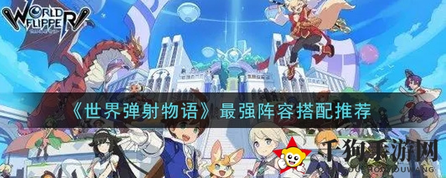 《世界弹射物语》攻略：揭秘最强阵容搭配，轻松突破瓶颈！
