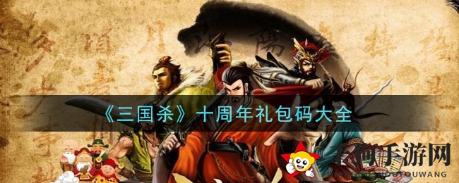 《三国杀》十年庆典，独家礼包码大放送！