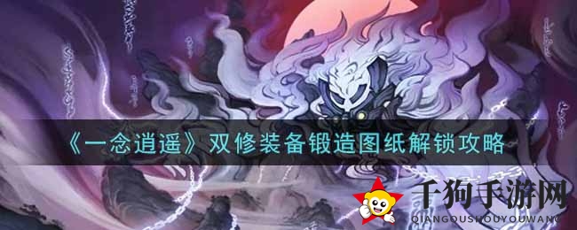 《一念逍遥》揭秘：双修装备锻造图纸解锁攻略，助力玩家境界飞跃