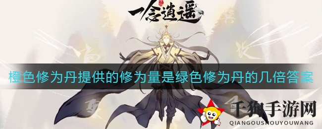《一念逍遥》橙色修为丹提供的修为量是绿色修为丹的几倍答案解析
