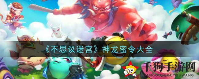 《不思议迷宫》神龙密令攻略：解锁隐藏力量，轻松兑换大奖