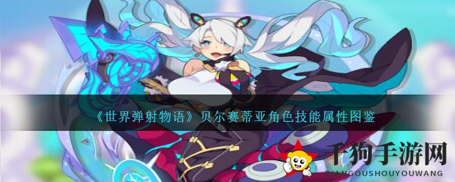 《世界弹射物语》贝尔赛蒂亚角色技能属性图鉴