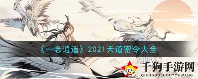 《一念逍遥》2021天道密令全攻略揭秘，礼包兑换码大放送