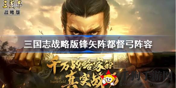 《三国志战略版》锋矢阵都督弓战队深度解析：打造个性战队，掌握战斗奥秘