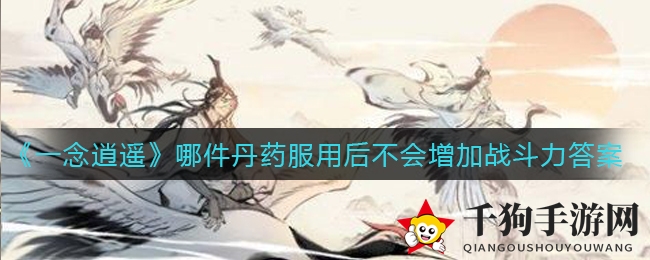 揭秘《一念逍遥》哪件丹药服后不增战力