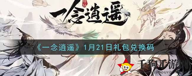 《一念逍遥》1月21日礼包兑换码大揭秘：获取攻略全解析