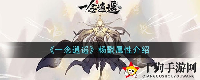 《一念逍遥》杨戬揭秘：属性亮点与古宝凌霄幡，魅力全解析