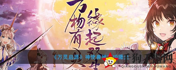 《万灵启源》手游新角色神使兽娘琥珀华丽亮相，奇幻冒险等你探索