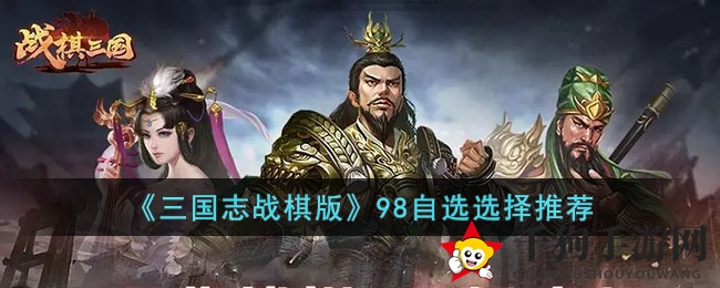 《三国志战棋版》98自选攻略：精选武将搭配，解锁最强阵容