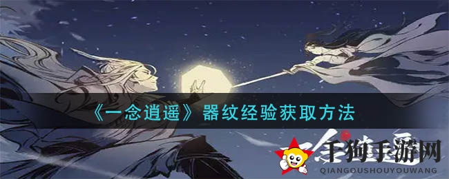 《一念逍遥》揭秘：器纹经验获取攻略，轻松升级装备，掌握神秘资源！