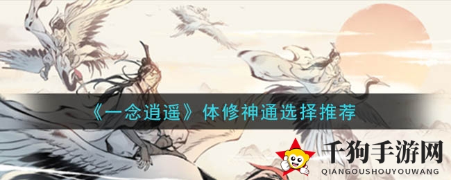 《一念逍遥》攻略：揭秘体修神通挑选秘籍，提升战斗实力