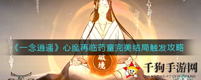 《一念逍遥》心魔再临药童完美结局解锁技巧