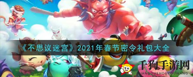 《不思议迷宫》2021春节独家密令礼包曝光，兑换攻略速来一探究竟！