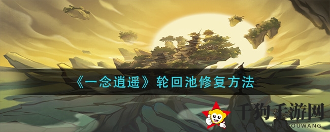 《一念逍遥》轮回池修复方法