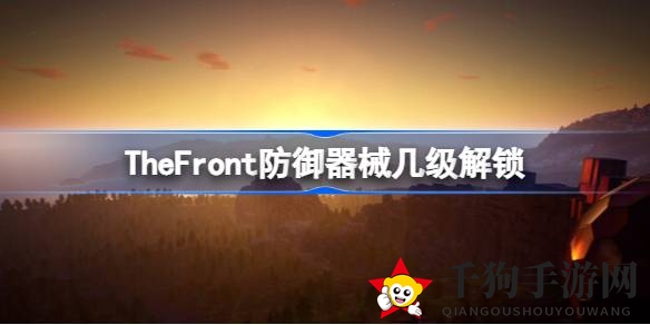 《The Front》深度揭秘：防御装备解锁等级全解析，打造你的神秘战场！