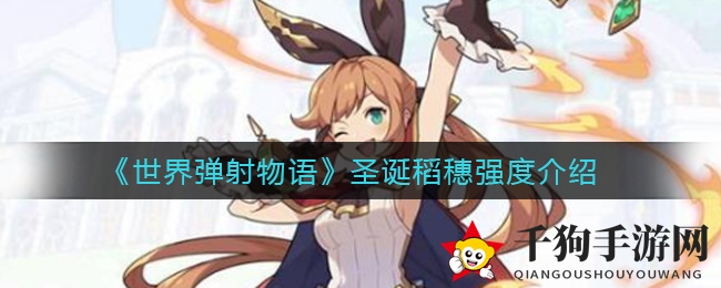 《世界弹射物语》圣诞稻穗实战解析：战斗实力与独特技能深度揭秘