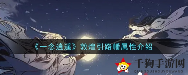 《一念逍遥》敦煌引路幡属性详解
