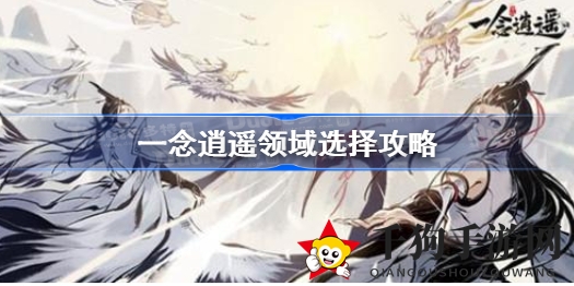 《一念逍遥》领域攻略：三大领域揭秘，助你畅游仙侠世界