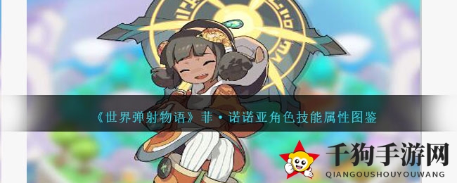 《世界弹射物语》菲·诺诺亚角色技能属性图鉴