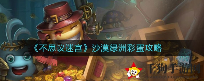 《不思议迷宫》沙漠绿洲彩蛋攻略