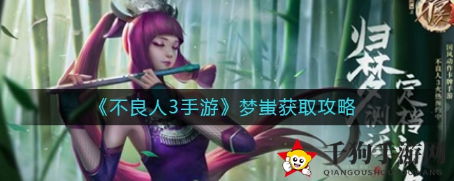 《不良人3手游》梦蚩限时获取攻略大揭秘，勇闯百次挑战，御虫高手终成囊中之物