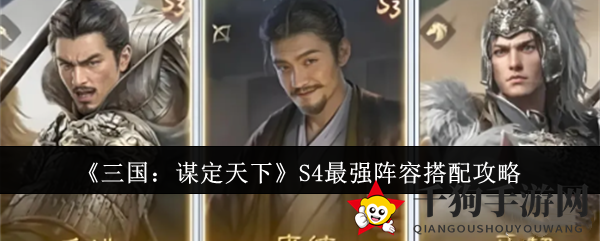 《三国：谋定天下》S4战队攻略：无敌阵容全解析，战力飙升！