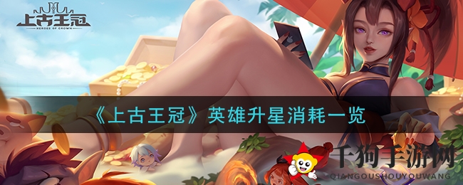 《上古王冠》英雄升星消耗一览