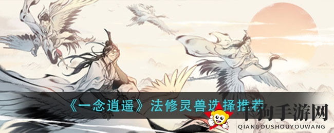 《一念逍遥》灵兽搭配攻略：法修领域最佳拍档揭晓