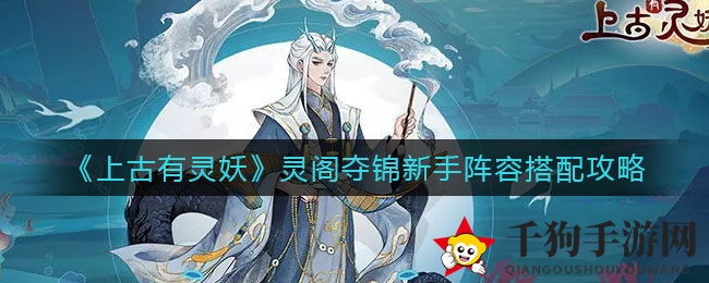 《上古有灵妖》灵阁夺锦：新手阵容攻略，提升战力！