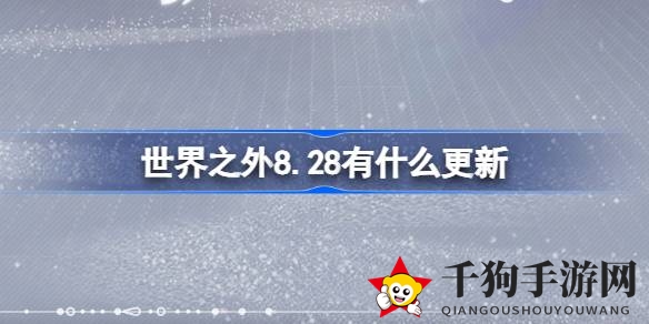 《世界之外》8.28大更新：奇遇翻新，体验焕新，惊喜连连