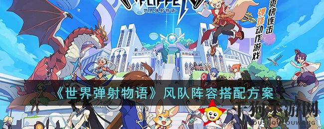 《世界弹射物语》揭秘：打造无敌风队阵容的五大秘籍
