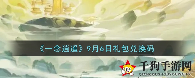 《一念逍遥》9月6日礼包兑换码揭秘攻略，速来获取丰厚福利！