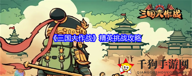 《三国大作战》揭秘：精英对决攻略助你挑战巅峰宝藏