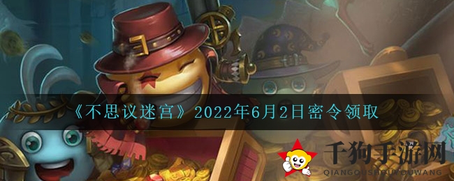 《不思议迷宫》6月2日密令揭晓，丰厚奖励等你来拿！