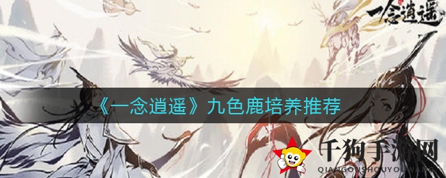 《一念逍遥》九色鹿养成秘籍：神秘灵兽攻略大揭秘