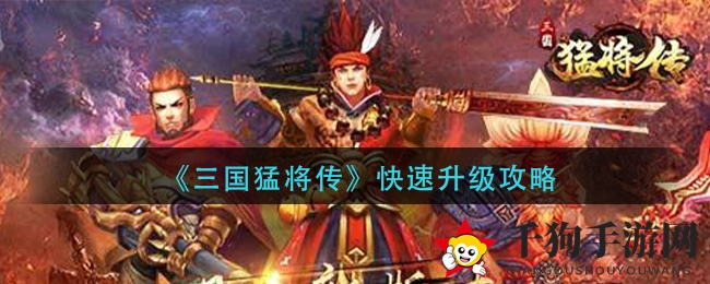 《三国猛将传》冲级秘籍：快速升级，战力飙升攻略大揭秘