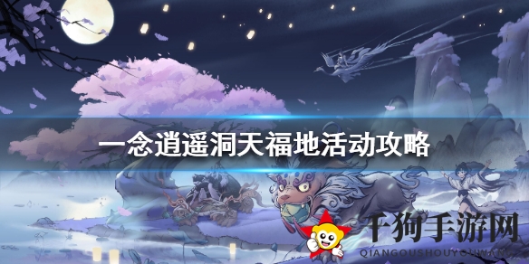 《一念逍遥》揭秘：洞天福地活动玩法攻略，修为资源大丰收