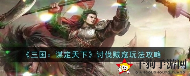 《三国：谋定天下》揭秘讨伐贼寇新玩法，攻略秘籍助你轻松驾驭！