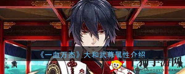 《一血万杰》大和武尊：神火剑舞，属性解析，巅峰角色推荐