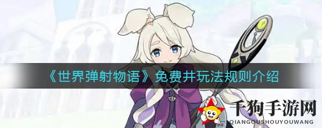 探秘零门槛福利盛宴：《世界弹射物语》免费井玩法大揭秘