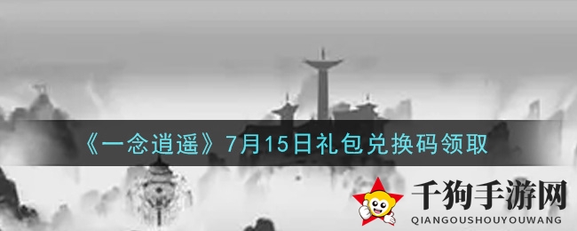 《一念逍遥》秘籍解锁，7月15日礼包兑换大揭秘
