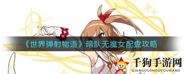 《世界弹射物语》暗队无魔女阵容搭配攻略大揭秘，掌握技巧轻松扭转战局