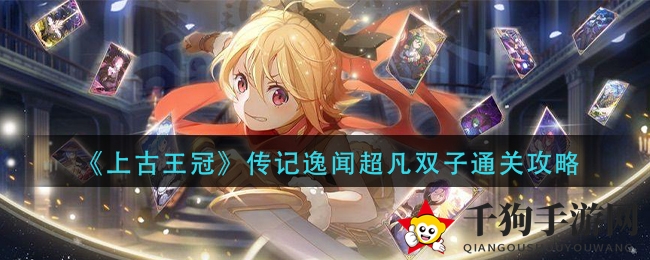 《上古王冠》传奇篇章超凡双子通关攻略曝光，揭秘胜利奥秘！