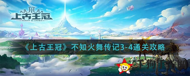 《上古王冠》不知火舞传记3-4通关攻略